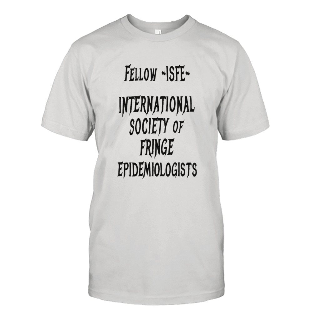 Fellow isfe international society of fringe epidemiologists shirt