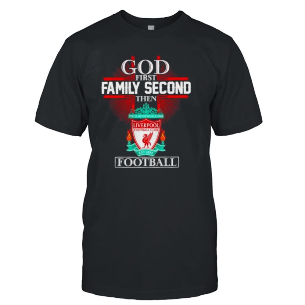Liverpool God First Family Second Then Football Shirt