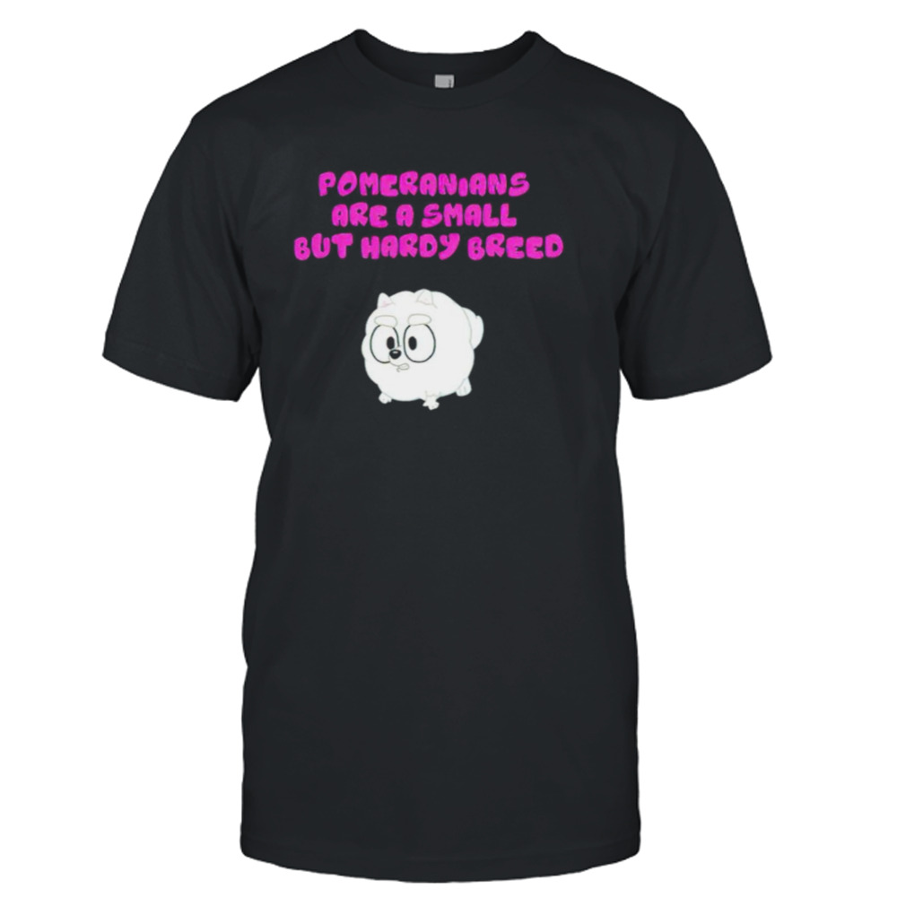 Pomeranians Are A Small But Hardy Breed T Shirt