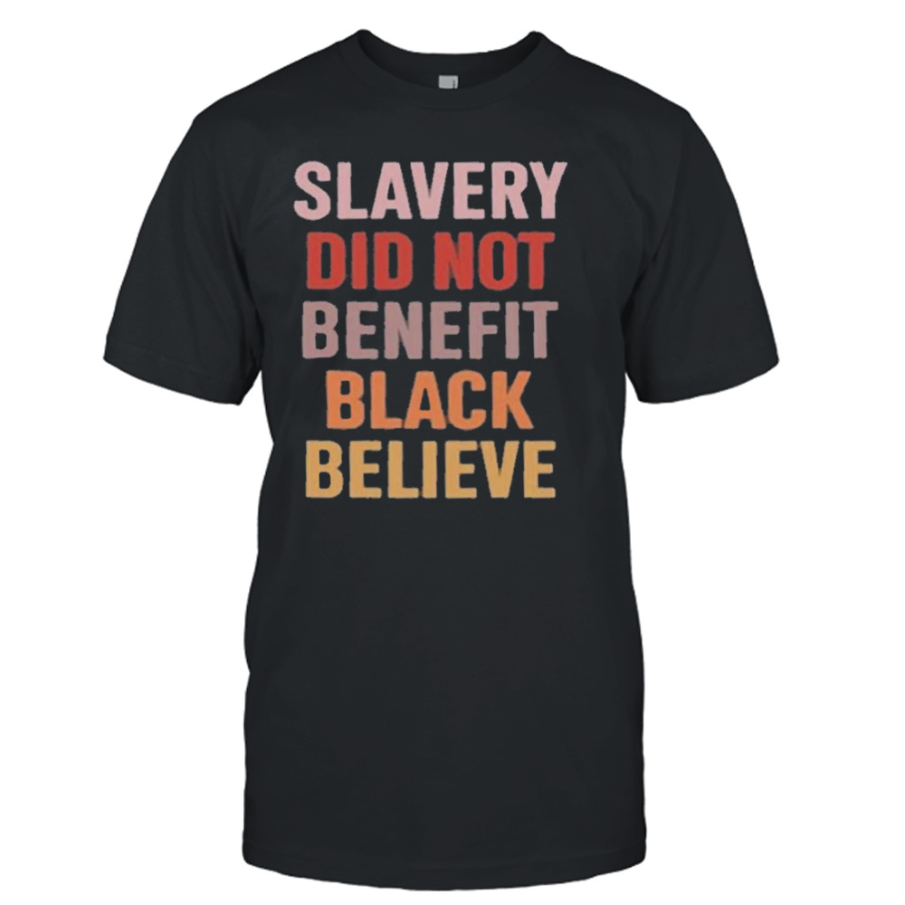 Slavery Did Not Benefit Black Believe Shirt