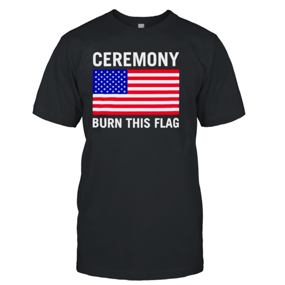 America ceremony burn this flag shirt