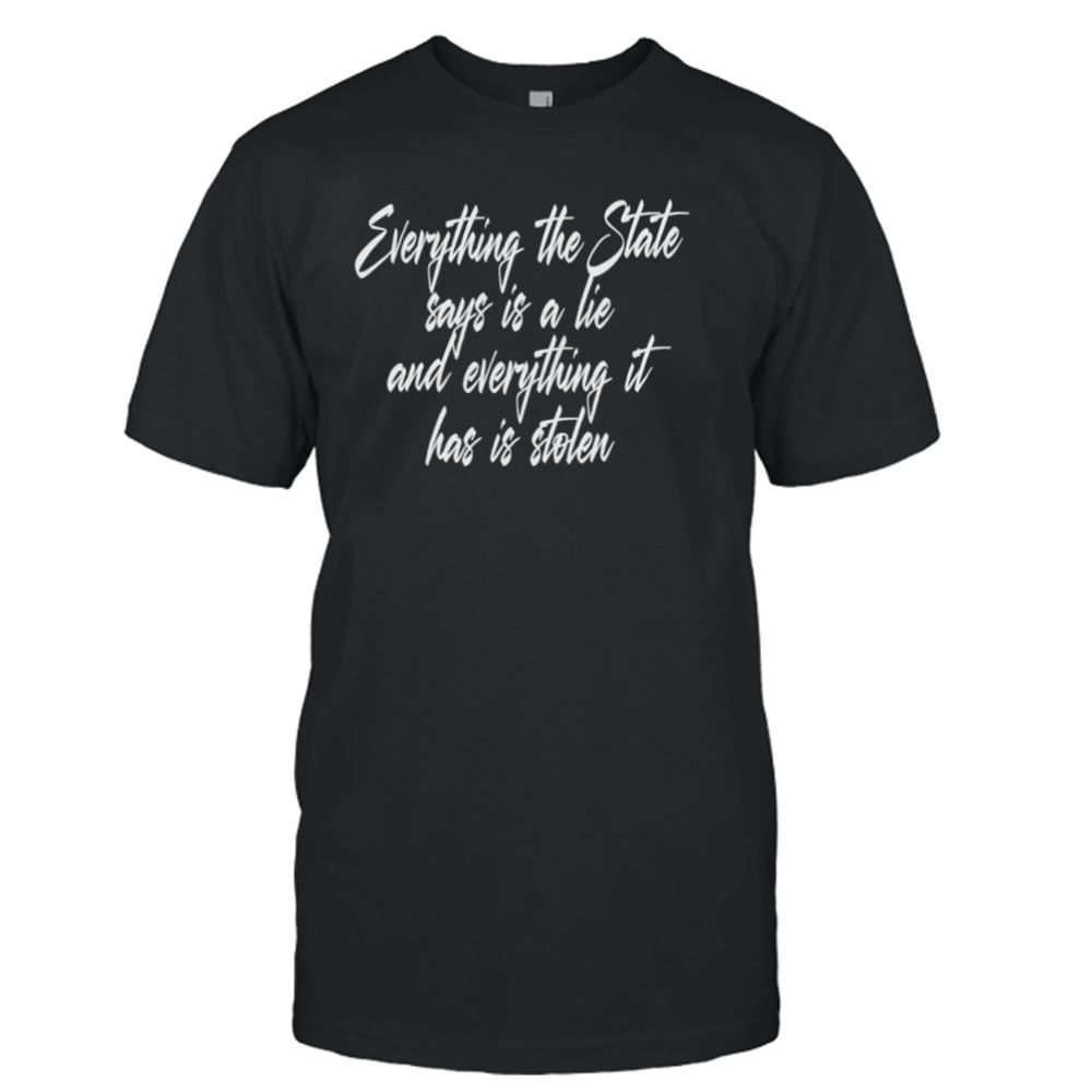 Everything the state says is a lie and everything it has is stolen shirt