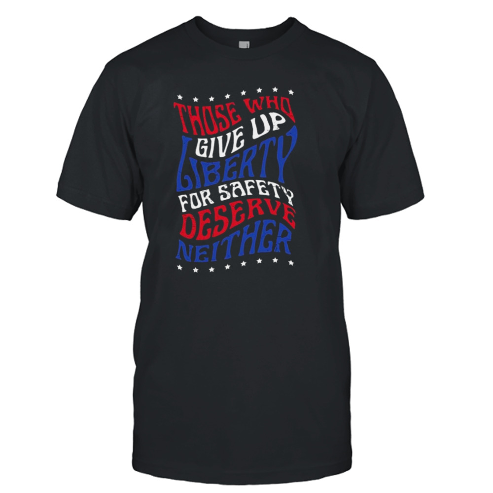 Those Who Give Up Liberty For Safety Deserve Neither 2024 T-shirt