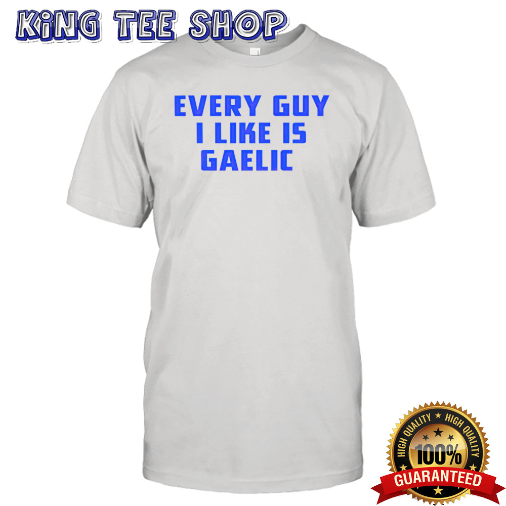 Every guy i like is gaelic shirt
