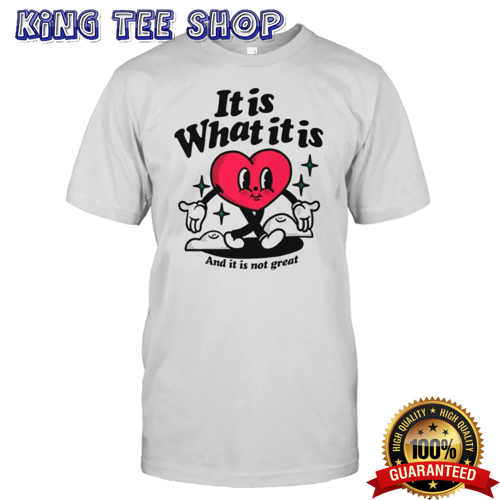 Heart it is what it is and it is not great shirt