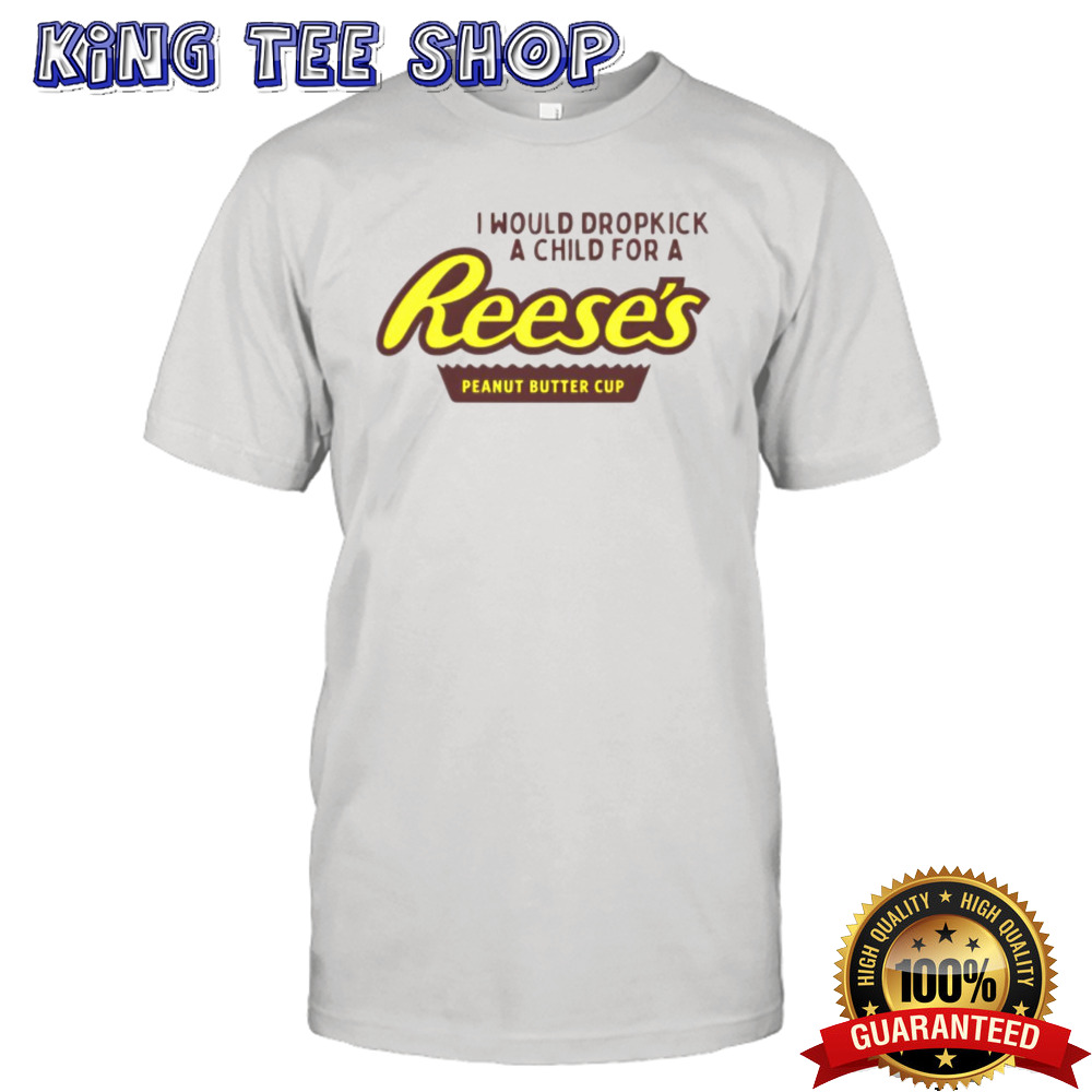 I would dropkick a child for a Reeses peanut butter cup shirt
