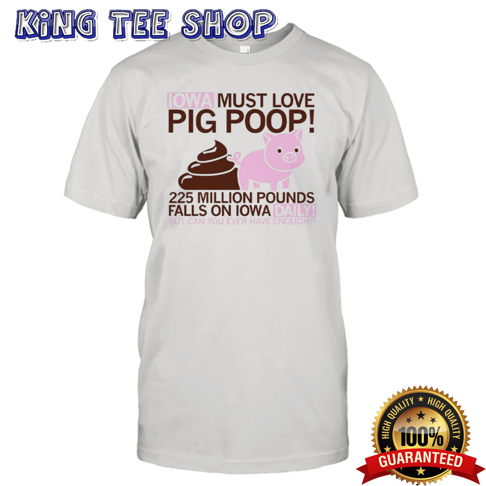 Iowa must love pig poop 225 million pounds falls on Iowa daily shirt