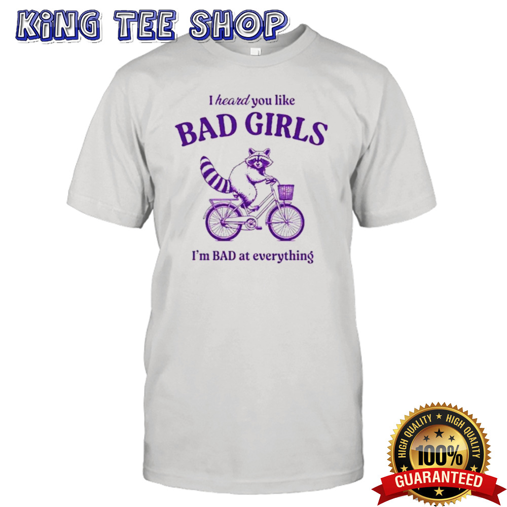 Raccoon I heard you like bad girls I’m bad at everything shirt