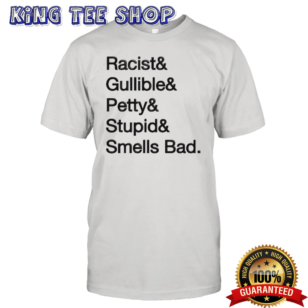Racist & gullible & petty & stupid & smells bad shirt