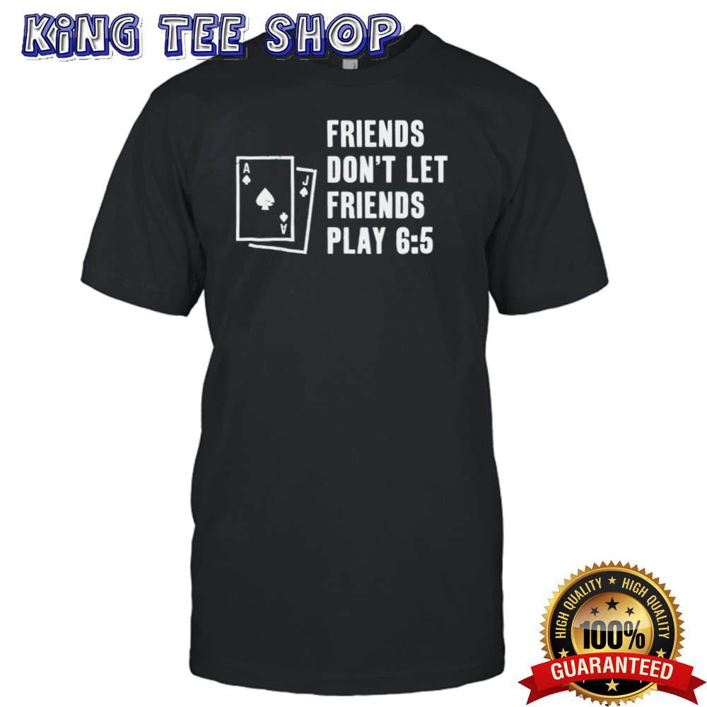 Blackjack friends don’t let friends play 6 5 shirt