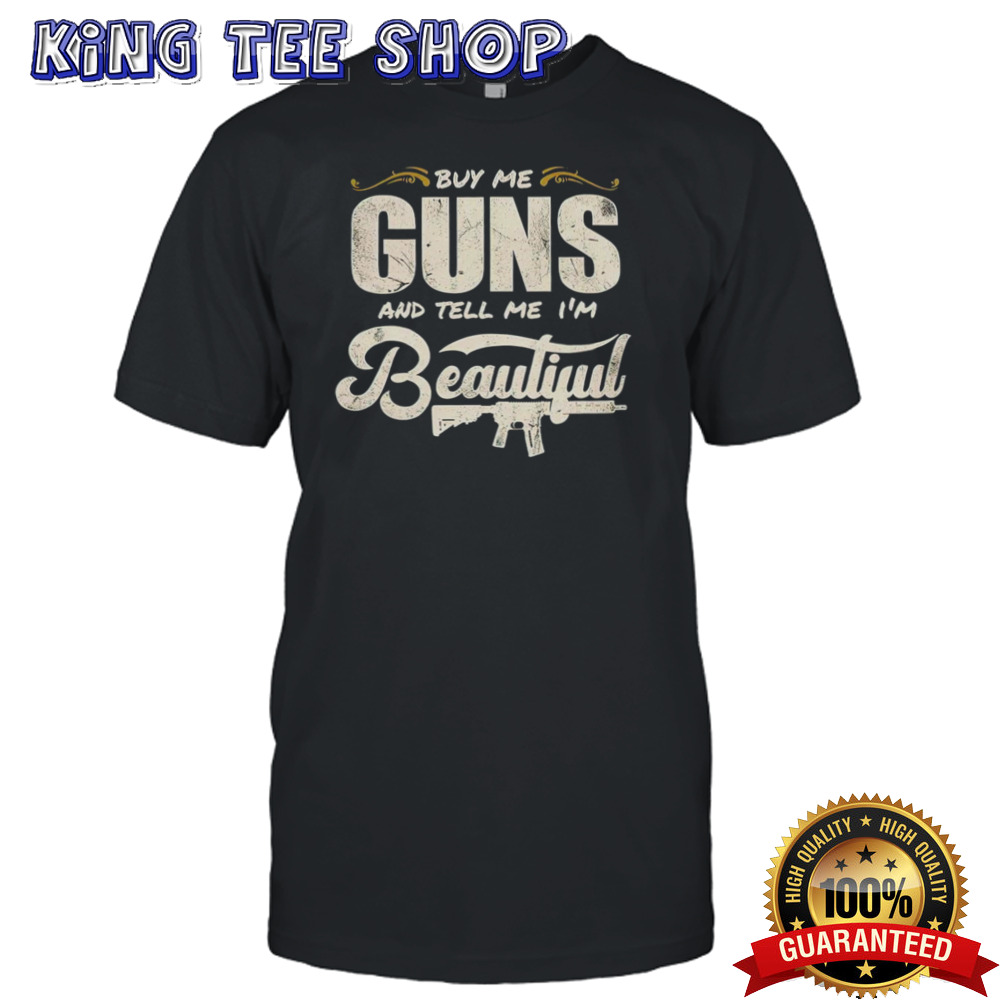Buy me guns and tell me I’m beautiful shirt