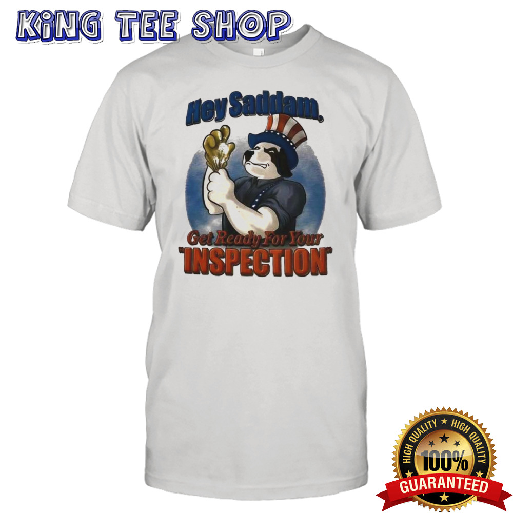Hey Saddam Get Ready For Your Inspection Shirt