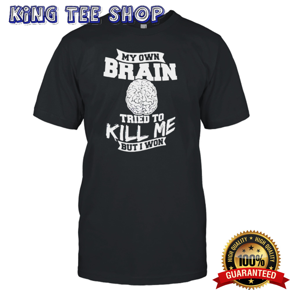My own brain tried to kill me but I won shirt
