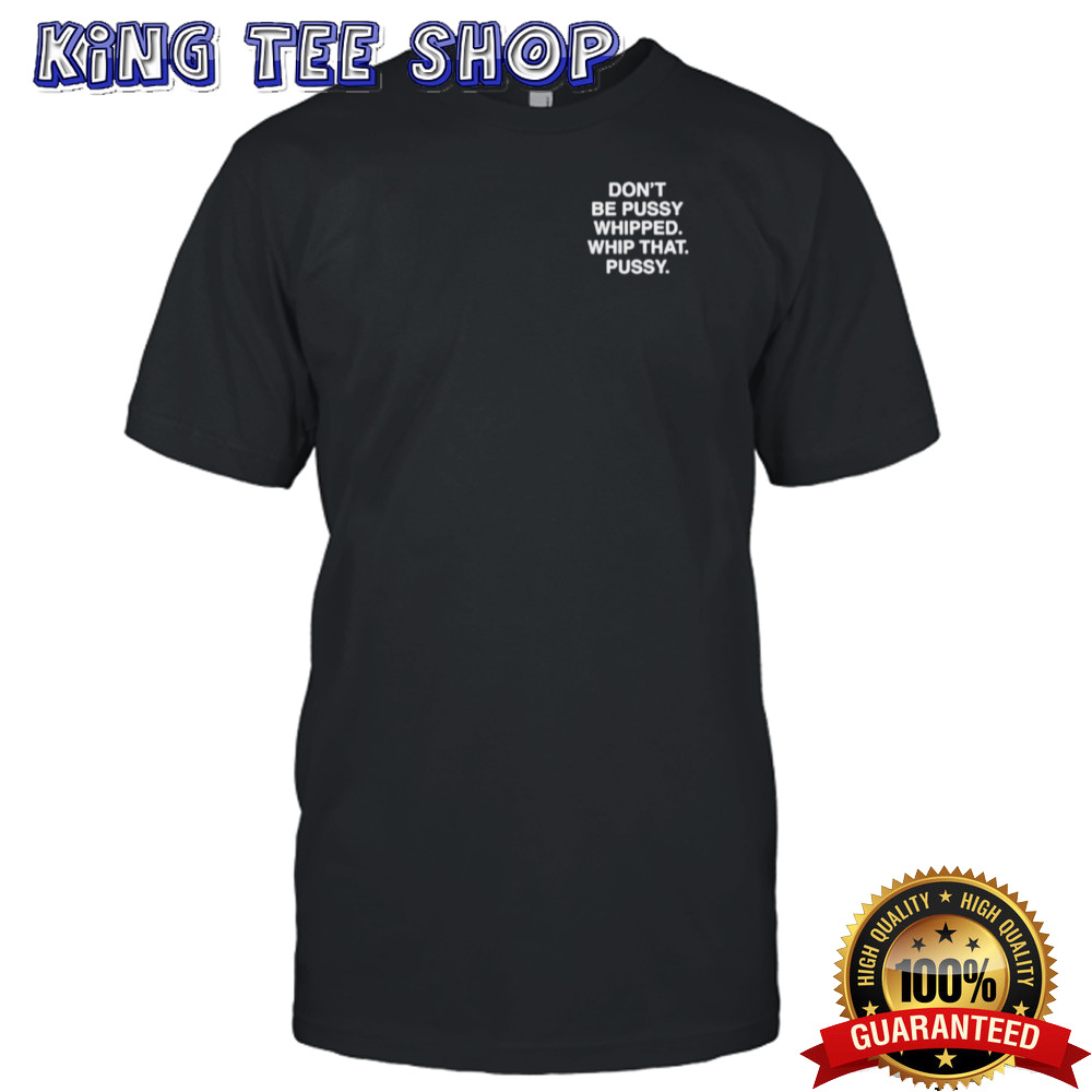 Don’T Be Pussy Whipped Whip That Pussy Tee