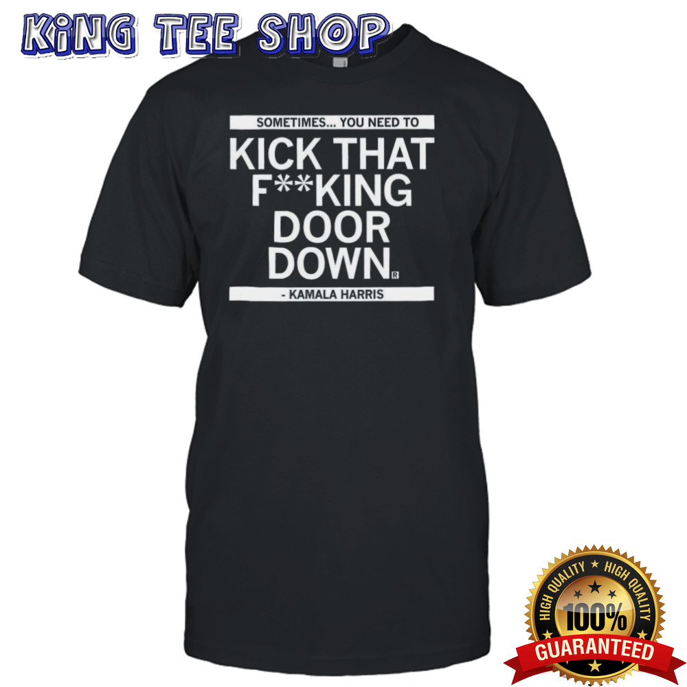 Sometimes you need to kick that fucking door down Shirt