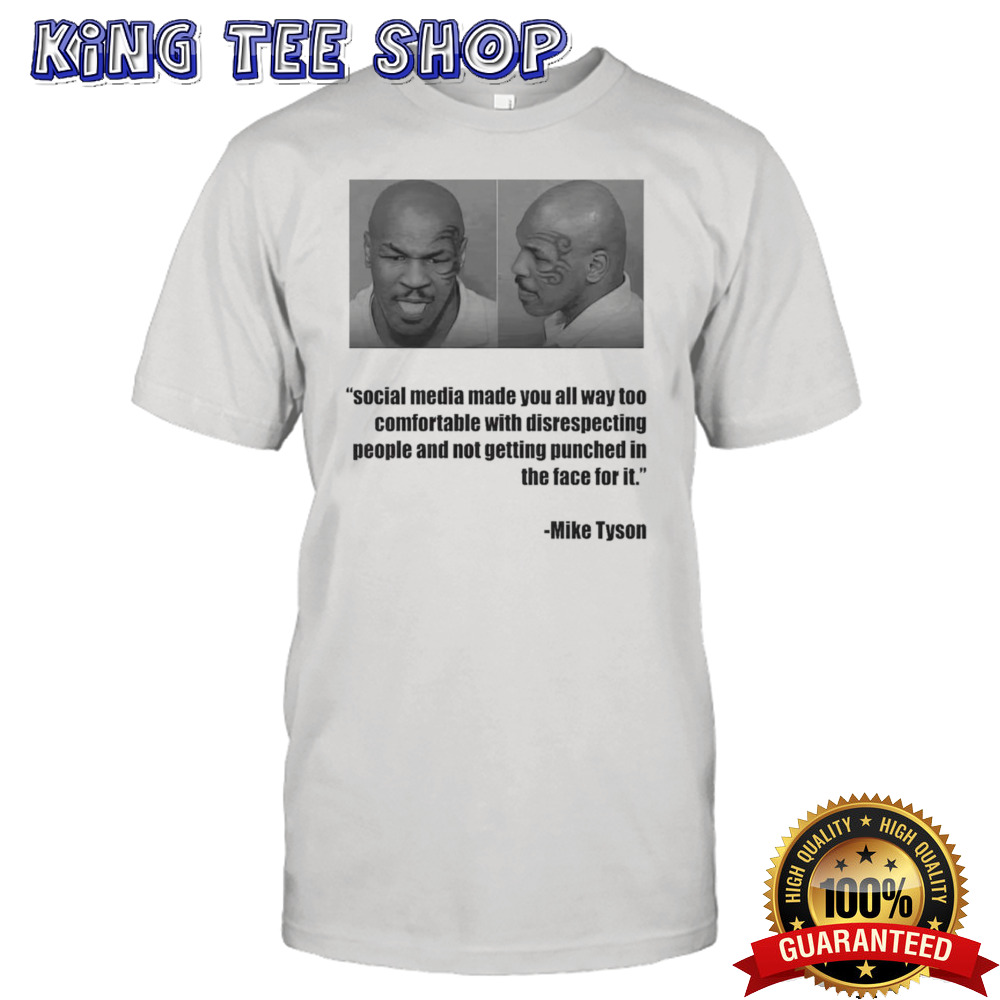 Mike Tyson social media made you all way too comfortable with disrespecting shirt