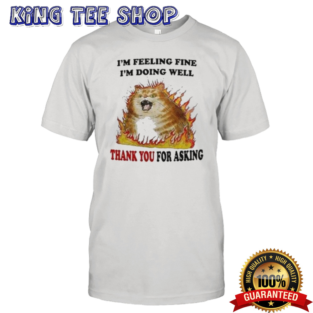 Angry cat I’m feeling fine I’m doing well thank you for asking shirt