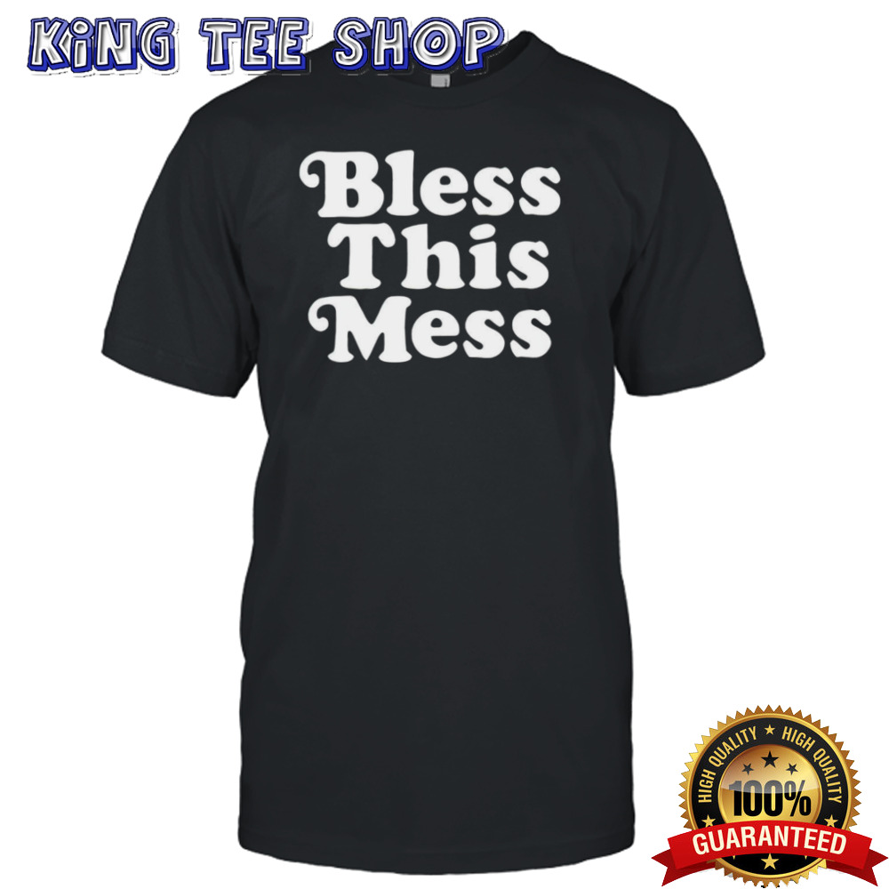 Bless this mess shirt