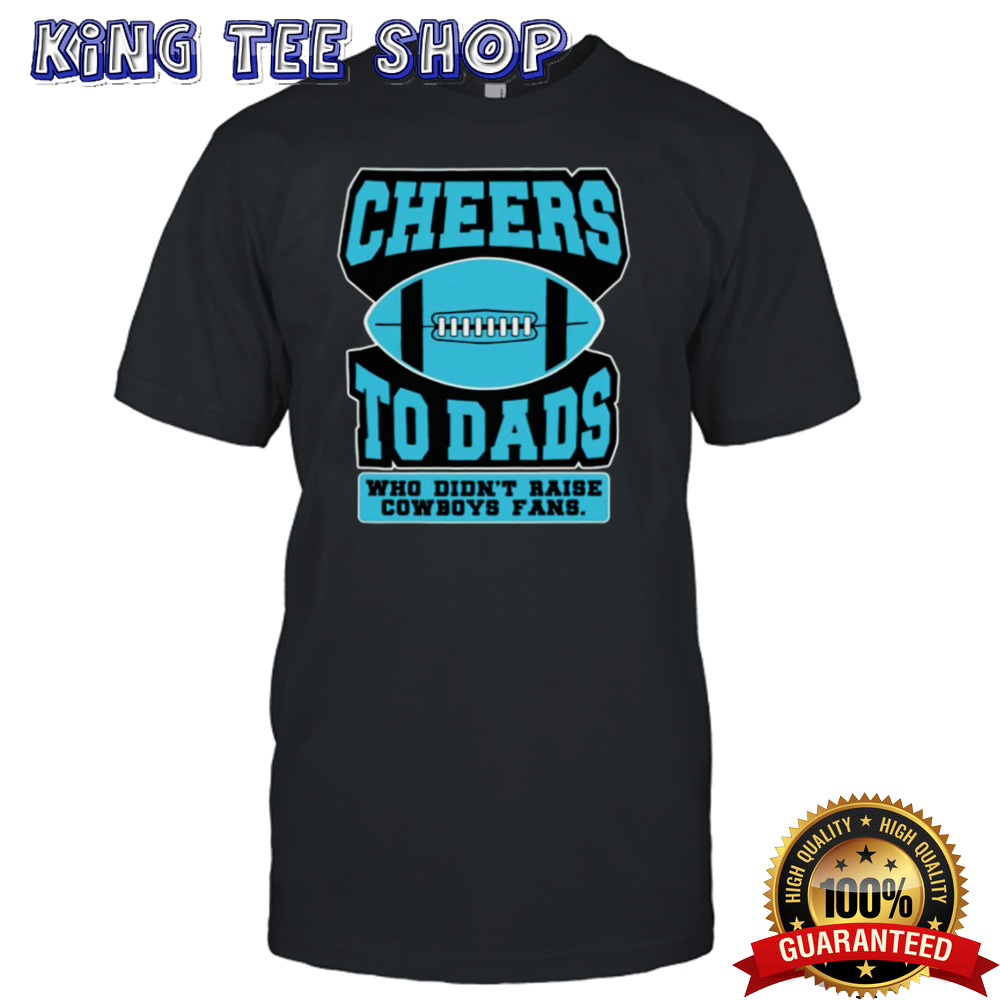 Cheers to dads who didn’t raise cowboys fans shirt