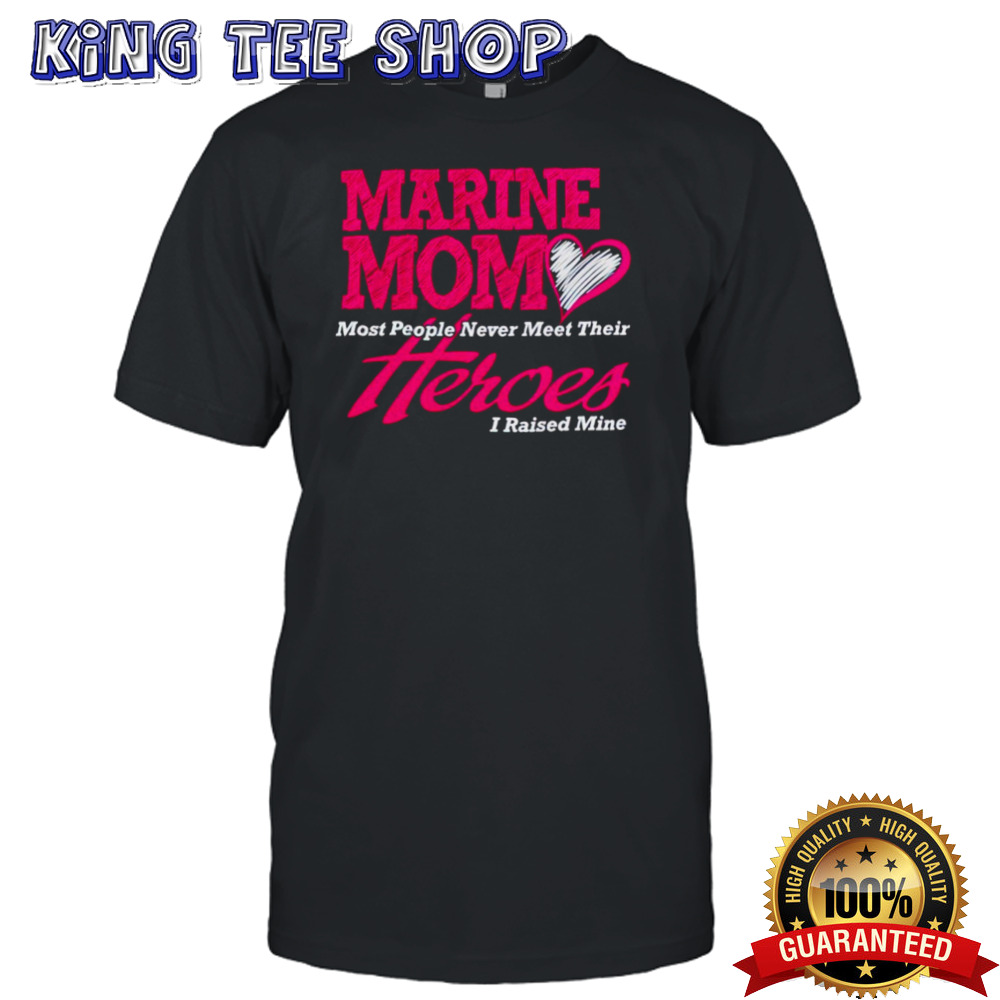 Marine mom most people never meet their heroes I raised mine shirt