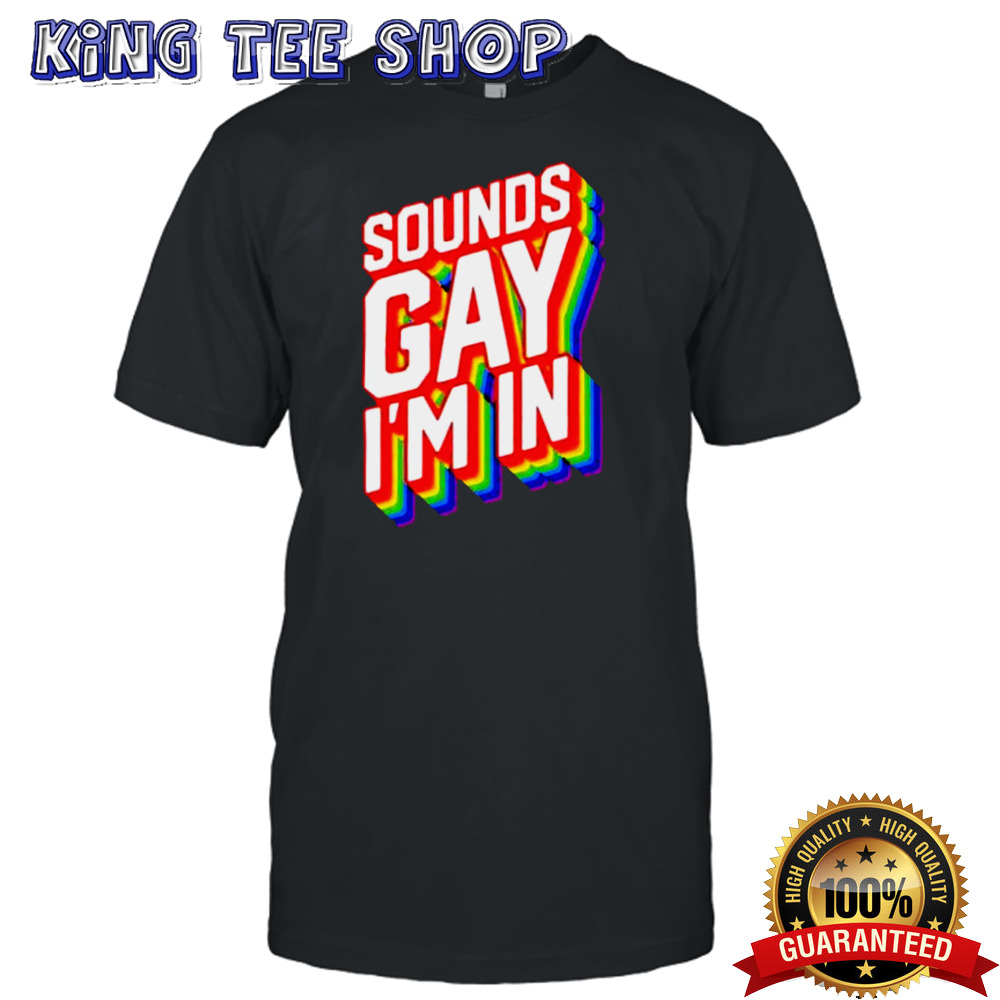 Sounds Gay IM In shirt
