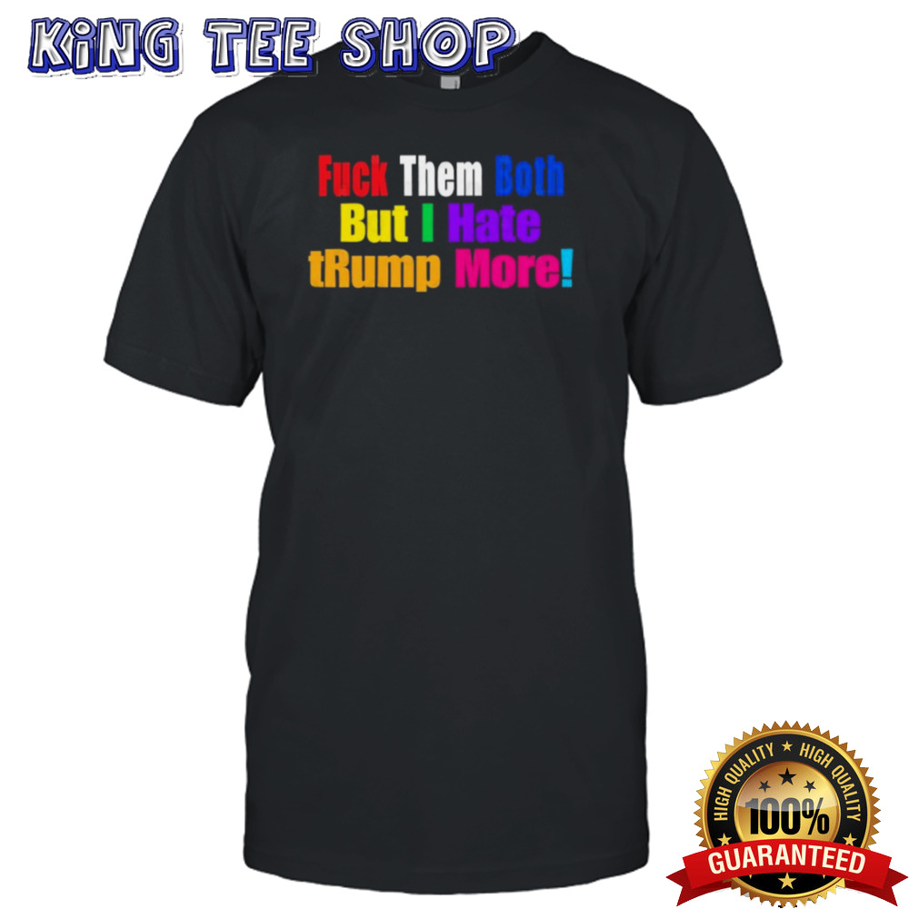 FUCK Them Both But I Hate tRump More Shirt