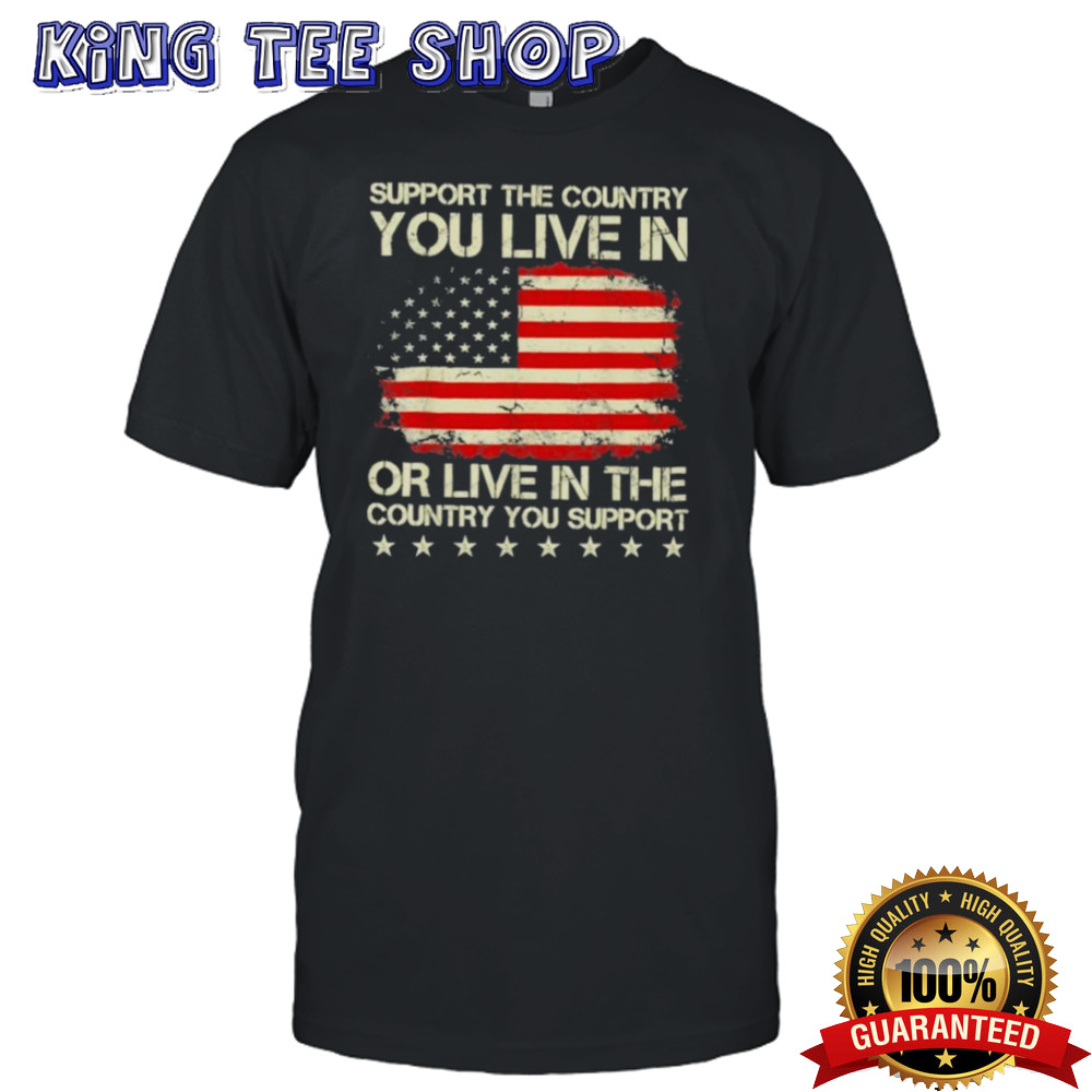 Support The Country You Live In Or Live In The Country You Support 2024 Shirt