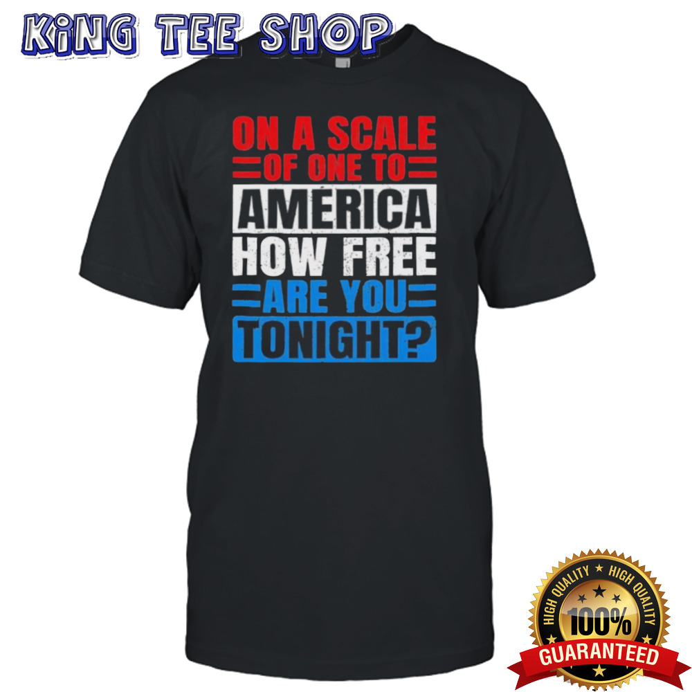 On A Scale Of One To America How Free Are You Tonight Shirt
