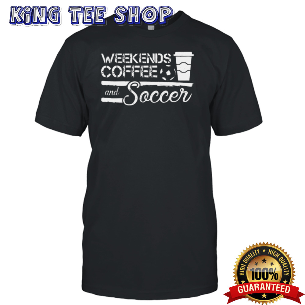 Weekends Coffee And Soccer Shirt