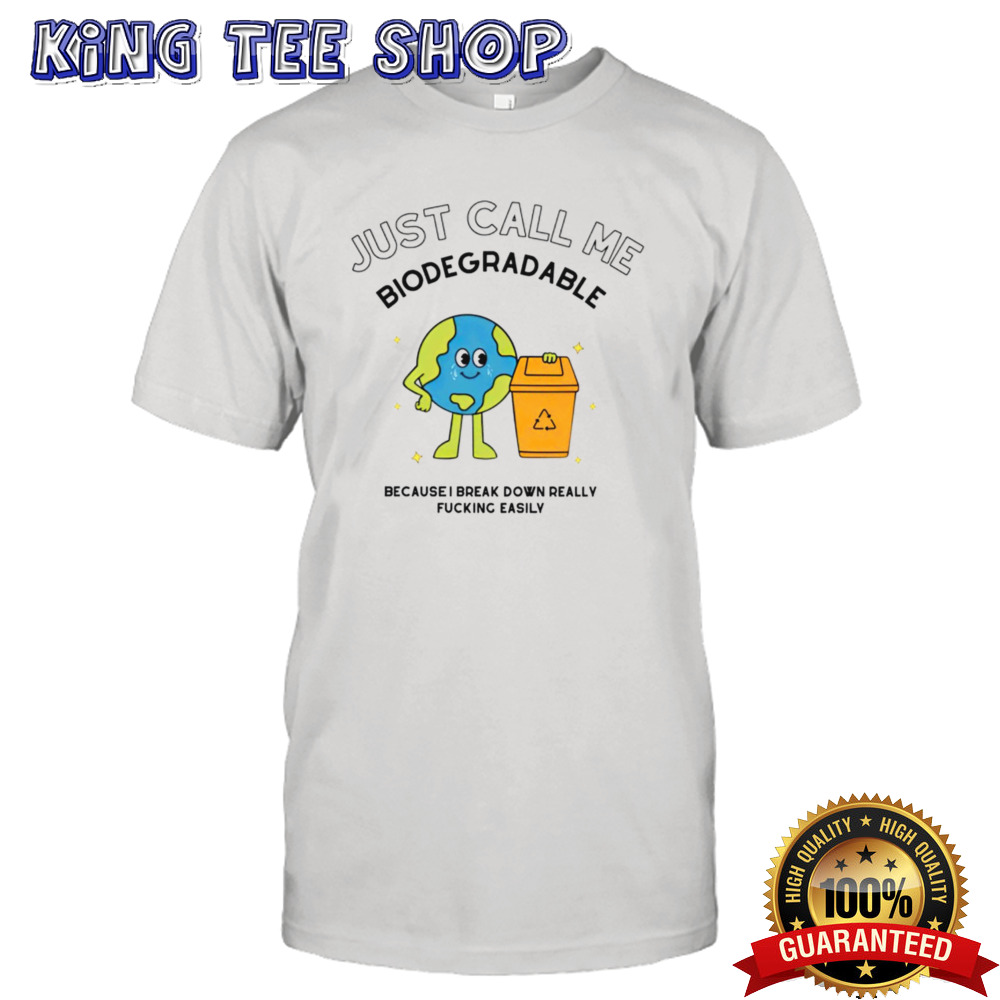 Just call me biodegradable because i break down really fucking easily shirt