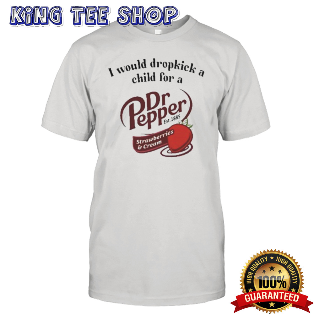 Official Official I Would Dropkick A Child For A Dr Pepper Strawberries & Cream Shirt