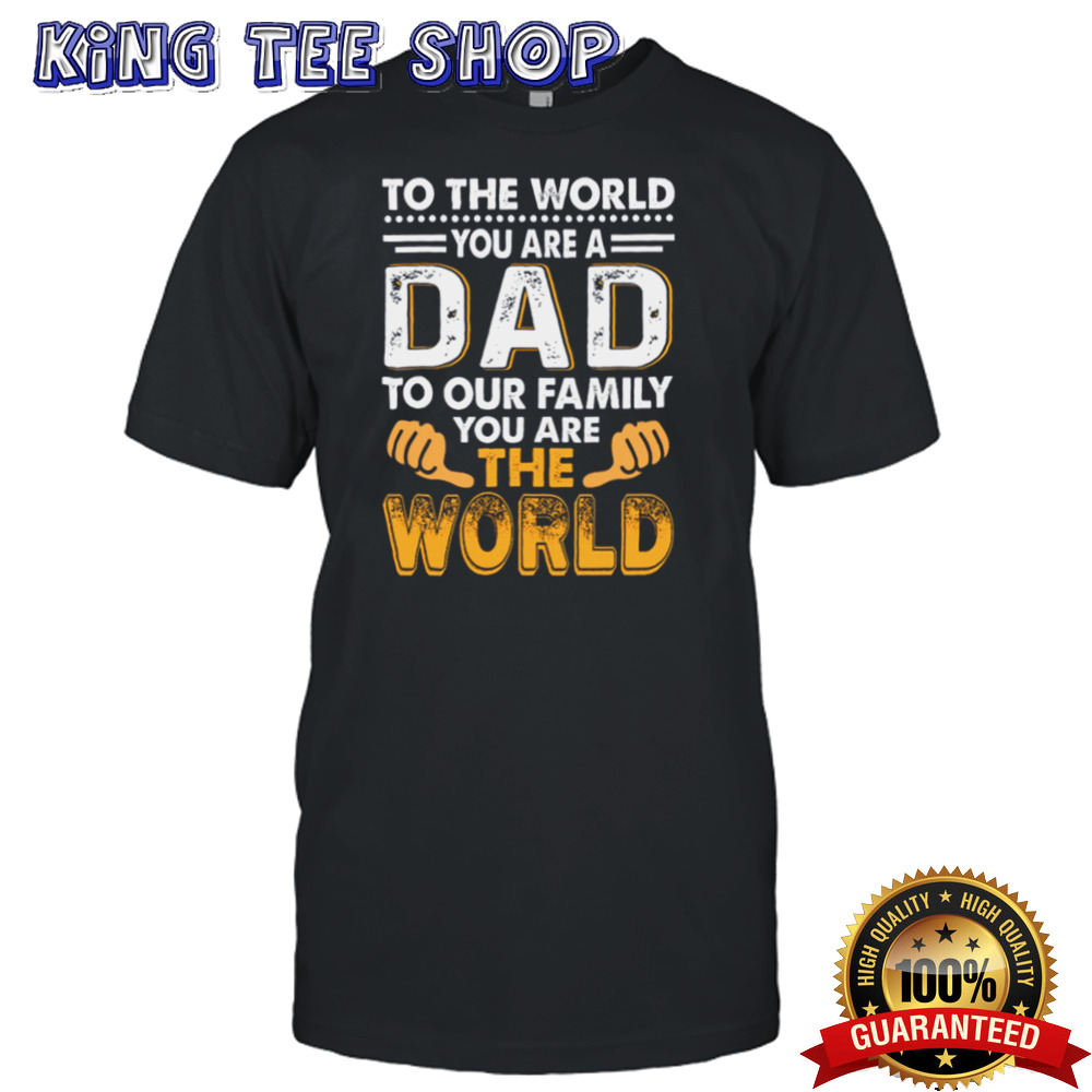 To the world you are a dad to our family you are the world shirt