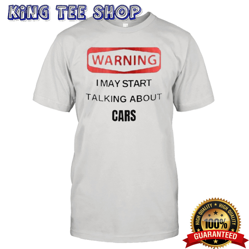 Warning I May Start Talking About Cars Shirt