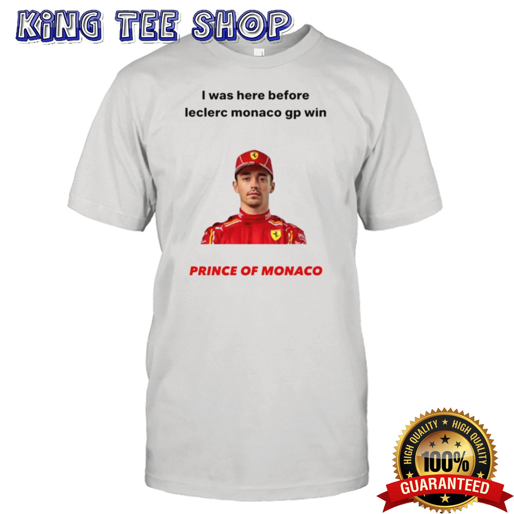 I was here before Leclerc Monaco gp win prince of Monaco shirt