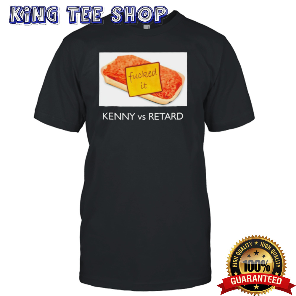 Kenny vs Retard fucked it shirt