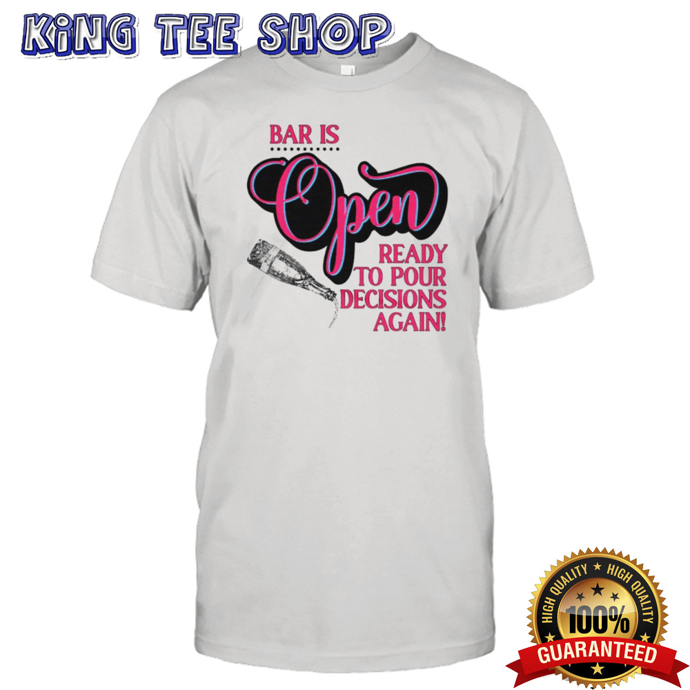 Bar is open ready to pour decisions again shirt