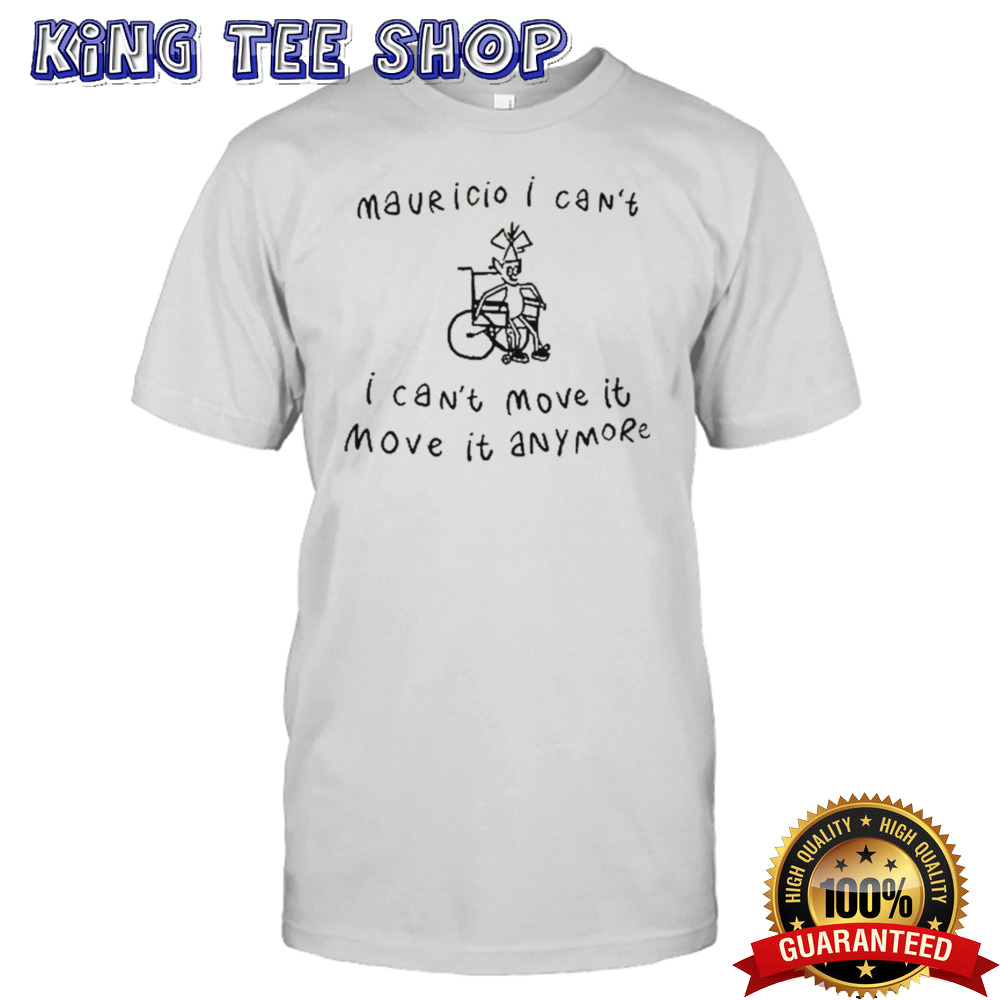 Mauricio I Can’t I Can’t Move It Move It Anymore Shirt