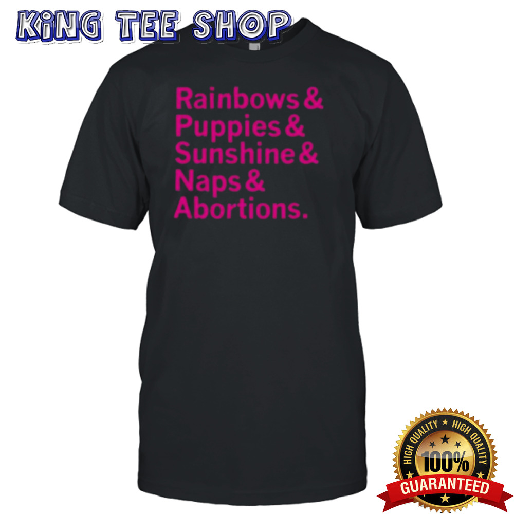 Rainbows and Puppies and Sunshine And Naps And Abortions T-shirt