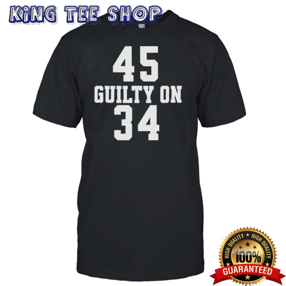 Trump 45 Guilty on 34 Felony Counts shirt