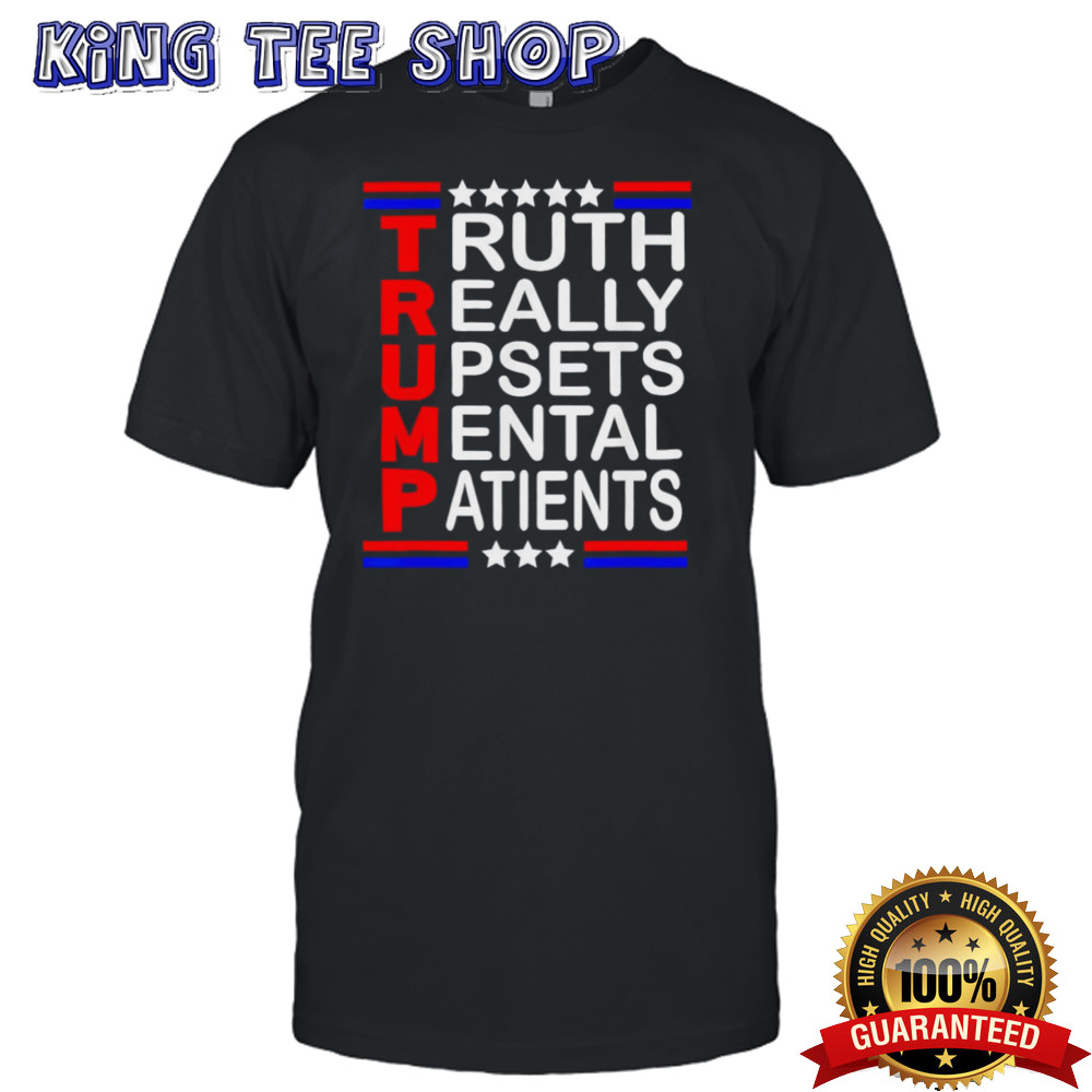 Trump Truth Really Upsets Mental Patients shirt