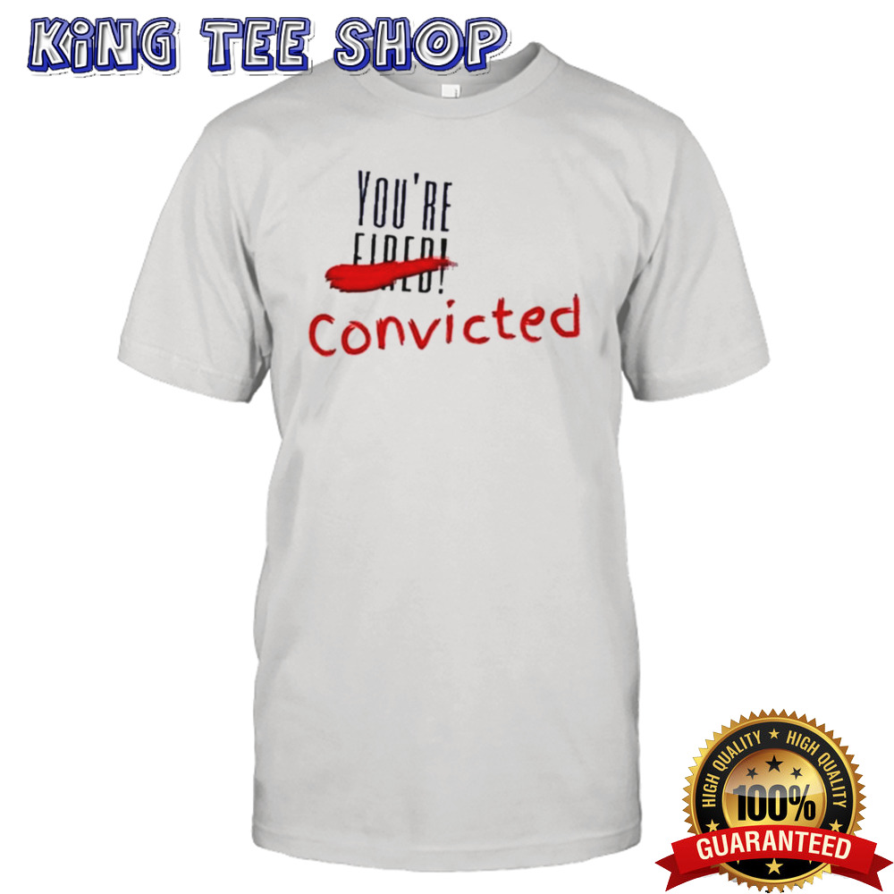 Trump Convicted 34 Counts You’re Convicted Shirt