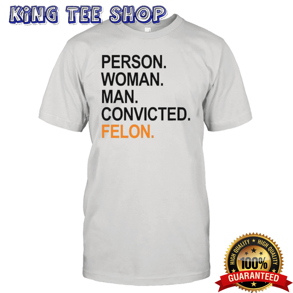 Trump Guilty Person Woman Man Convicted Felon T-shirt