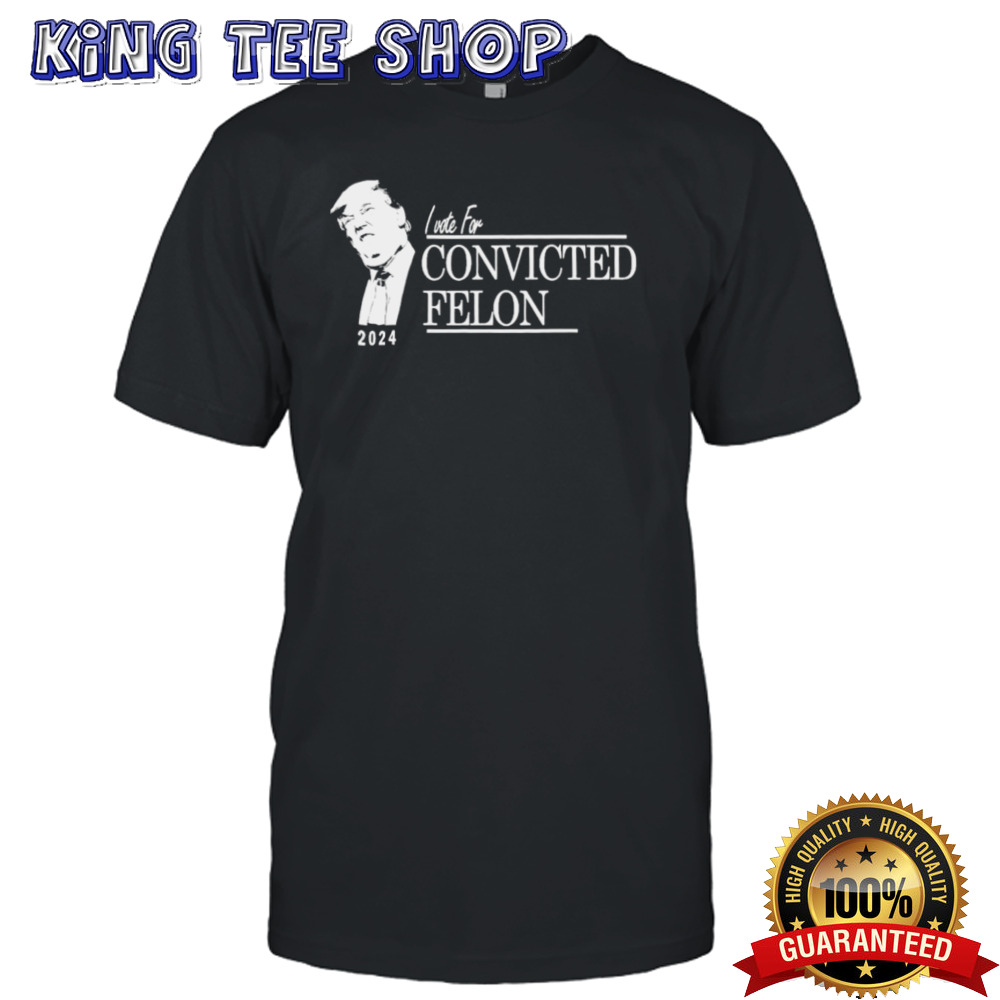 Trump Voting For Convicted Felon 2024 Shirt