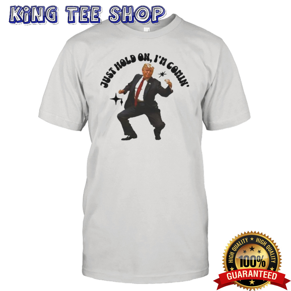 Trump Dancing 2024 Just Hold On I’m Coming Shirt