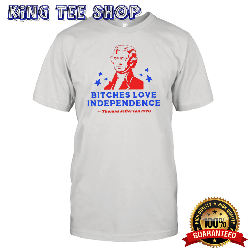 Bitches love independence Thomas Jefferson 1776 shirt