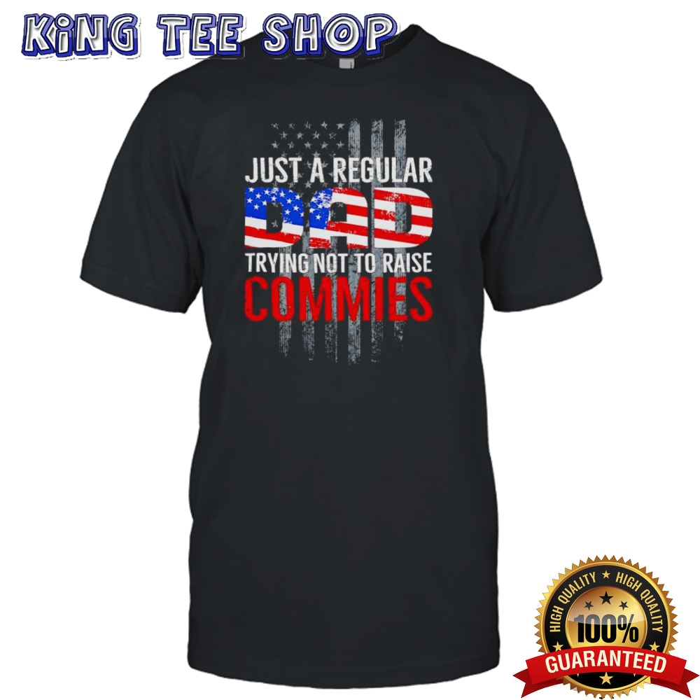 Just a regular dad trying not to raise commies shirt