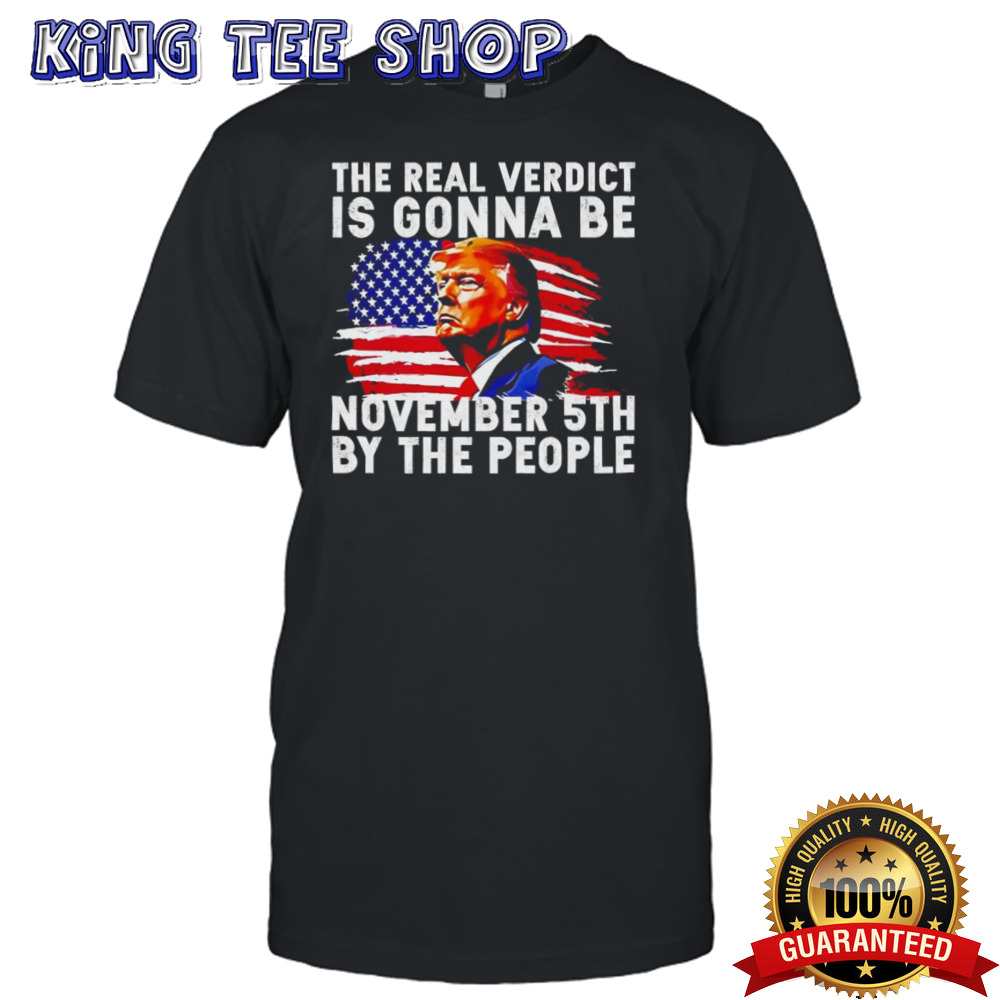 Trump the real verdict is gonna be november 5th by the people shirt