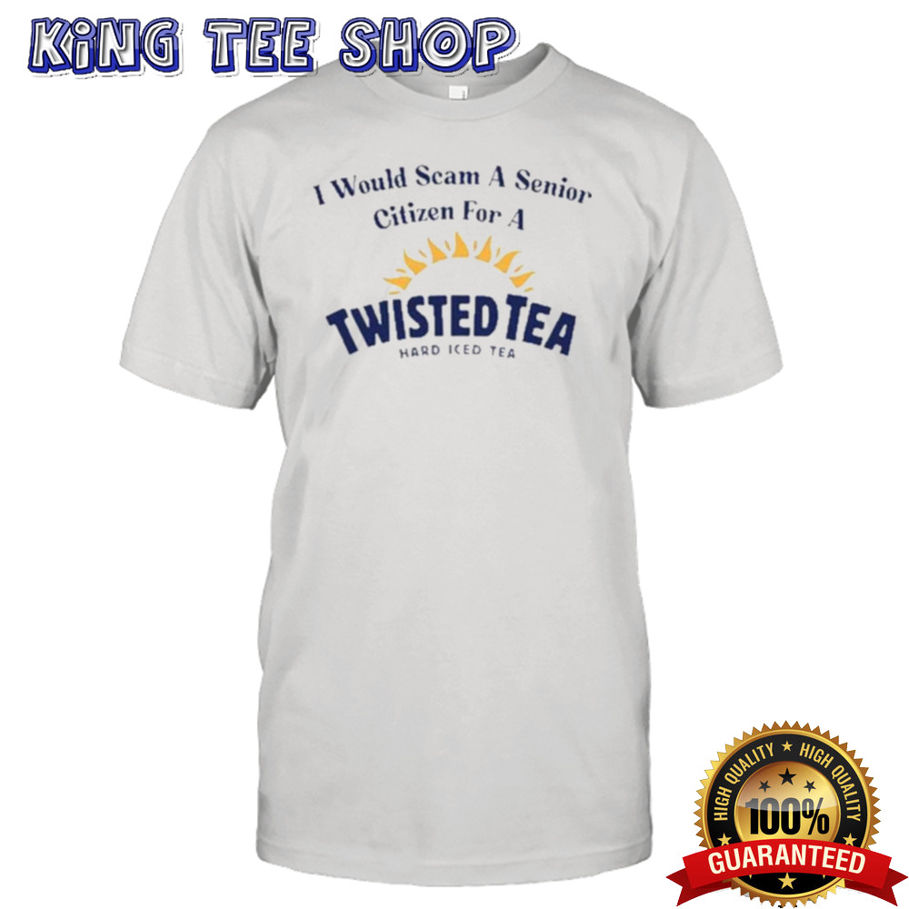 I Would Scam A Senior Citizen For A Twisted Tea Shirt