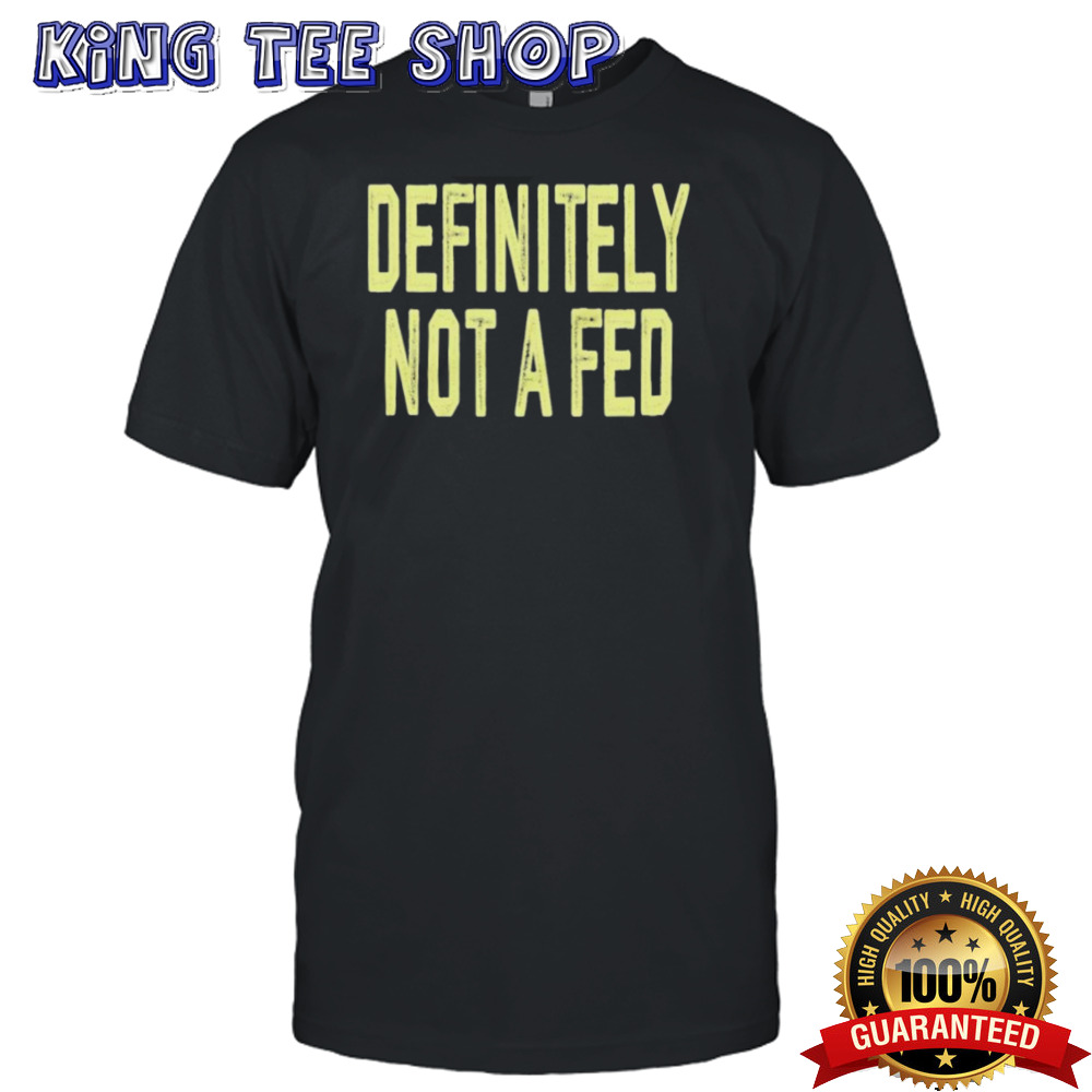 Definitely Not A Fed Shirt