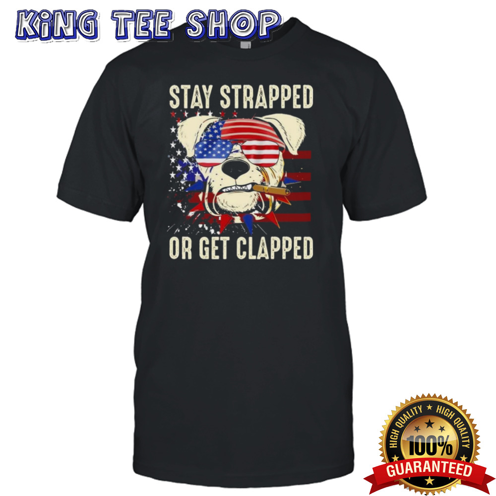 Dog Stay Strapped Or Get Clapped 4th Of July Us Flag T-shirt